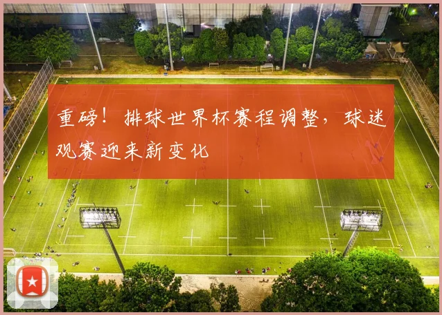 重磅！排球世界杯赛程调整，球迷观赛迎来新变化