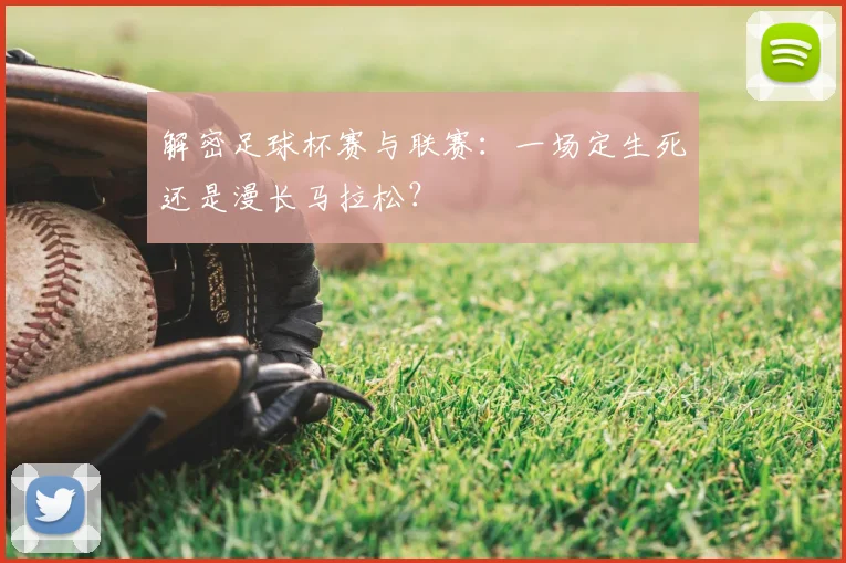 解密足球杯赛与联赛：一场定生死还是漫长马拉松？