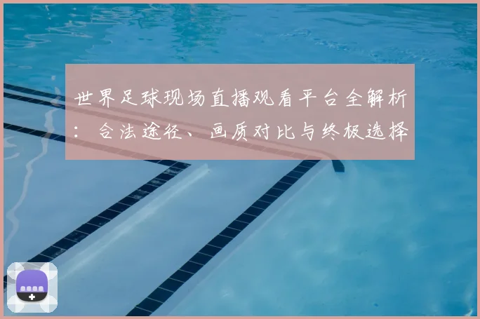 世界足球现场直播观看平台全解析：合法途径、画质对比与终极选择指南