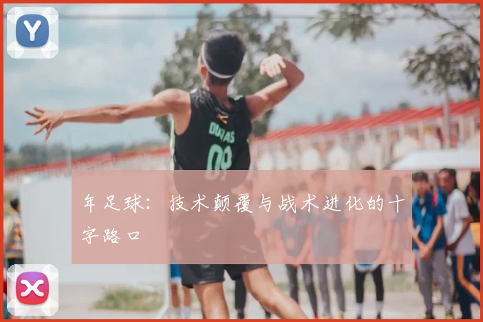 年足球：技术颠覆与战术进化的十字路口